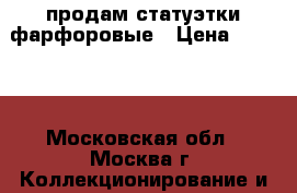 продам статуэтки фарфоровые › Цена ­ 3 000 - Московская обл., Москва г. Коллекционирование и антиквариат » Антиквариат   . Московская обл.,Москва г.